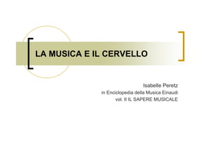 LA MUSICA E IL CERVELLO
Isabelle Peretz
in Enciclopedia della Musica Einaudi
vol. II IL SAPERE MUSICALE
 