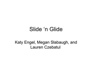 Slide ‘n Glide Katy Engel, Megan Slabaugh, and Lauren Czebatul  