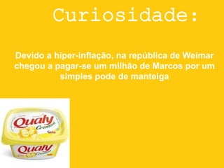 Curiosidade:
Devido a híper-inflação, na república de Weimar
chegou a pagar-se um milhão de Marcos por um
simples pode de manteiga
 