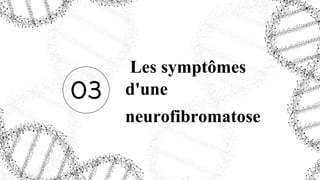 Les symptômes
d'une
neurofibromatose
03
 
