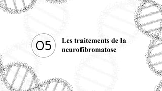 05
Les traitements de la
neurofibromatose
 