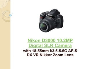 Nikon D3000 10.2MP
  Digital SLR Camera
with 18-55mm f/3.5-5.6G AF-S
  DX VR Nikkor Zoom Lens
 