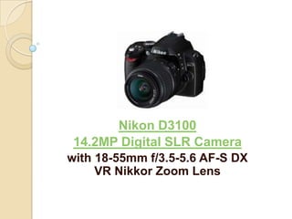 Nikon D3100
 14.2MP Digital SLR Camera
with 18-55mm f/3.5-5.6 AF-S DX
     VR Nikkor Zoom Lens
 