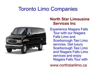 Toronto Limo Companies
           North Star Limousine
            Services Inc
           Experience Niagara Falls
            Tour with our Niagara
            Falls Limo and
            Scarborough Taxi Limo
            services. Get luxury
            Scarborough Taxi Limo
            and Niagara Falls Limo
            services and enjoy
            Niagara Falls Tour with
           www.northstarlimo.ca
 