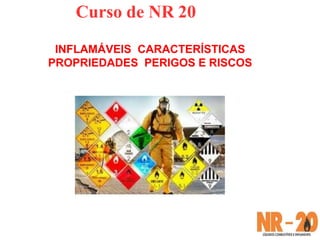 Curso de NR 20
INFLAMÁVEIS CARACTERÍSTICAS
PROPRIEDADES PERIGOS E RISCOS
 