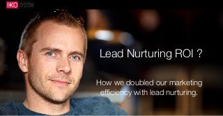 Lead Nurturing ROI ?
How we doubled our marketing
efﬁciency with lead nurturing.

 
