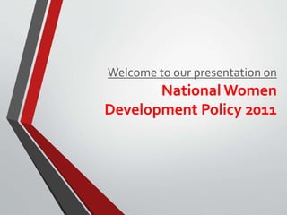 Welcome to our presentation on
National Women
Development Policy 2011
 
