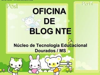 OFICINA  DE  BLOG NTE Núcleo de Tecnologia Educacional Dourados / MS 