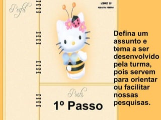 1º Passo Defina um assunto e tema a ser desenvolvido pela turma, pois servem para orientar ou facilitar nossas pesquisas.   