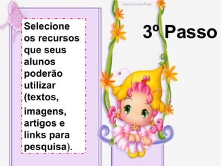 3º Passo Selecione os recursos que seus alunos poderão utilizar (textos, imagens, artigos e links para pesquisa ). 