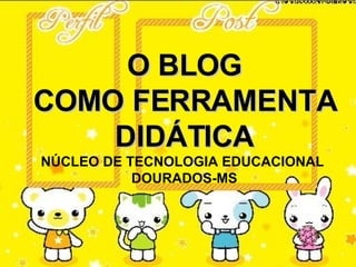 O BLOG COMO FERRAMENTA DIDÁTICA NÚCLEO DE TECNOLOGIA EDUCACIONAL  DOURADOS-MS 