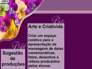 Sugestão  de  produções Arte e Criativida Criar um espaço coletivo para a apresentação de mensagens de datas comemorativas, fotos, desenhos e vídeos produzidos pelos alunos. 