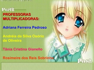 PROFESSORAS  MULTIPLICADORAS: Adriana Ferreira Pedroso Andréia da Silva Osório  de Oliveira Tânia Cristina Gianello Rosimeire dos Reis Sobrinho 