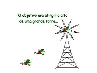 O objetivo era atingir o alto de uma grande torre... 