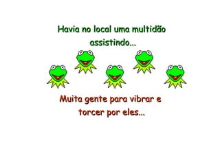 Havia no local uma multidão  assistindo... Muita gente para vibrar e  torcer por eles... 