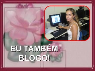 EU TAMBÉM BLOGO!  