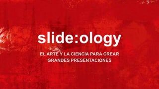 slide:ology EL ARTE Y LA CIENCIA PARA CREAR  GRANDES PRESENTACIONES 