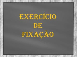 Exercício
    De
 fixação
 