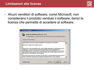 Limitazioni alle licenze
• Alcuni venditori di software, come Microsoft, non
considerano il prodotto venduto il software, bensì la
licenza che permette di accedere al software.
 