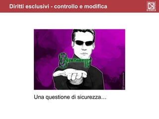 Una questione di sicurezza…
Diritti esclusivi - controllo e modifica
 