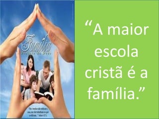“A maior
 escola
cristã é a
família.”
 