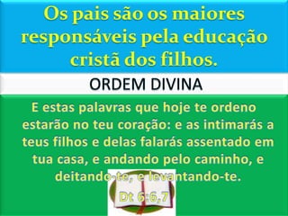 Os pais são os maiores
responsáveis pela educação
     cristã dos filhos.
 