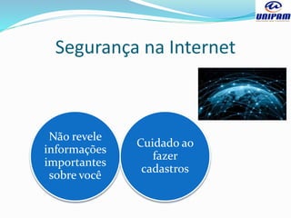 Segurança na Internet
Não revele
informações
importantes
sobre você
Cuidado ao
fazer
cadastros
 