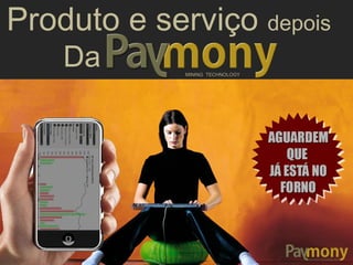 MINING TECHNOLOGYMINING TECHNOLOGY
Produto e serviço depois
Da
Com os softwares e
aplicativos da Paymony!
Qualquer pessoaEM QUALQUER LUGAR
PODE MINERA
R
 