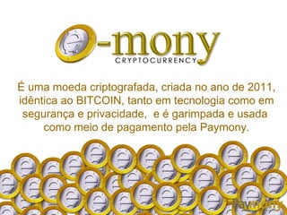 É uma moeda criptografada, criada no ano de 2011,
idêntica ao BITCOIN, tanto em tecnologia como em
segurança e privacidade, e é garimpada e usada
como meio de pagamento pela Paymony.
 
