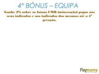 4º BÓNUS – EQUIPA
Ganhe 2% sobre os bónus CMR (mineração) pagos aos
seus indicados e aos indicados dos mesmos até a 5ª
geração.
 