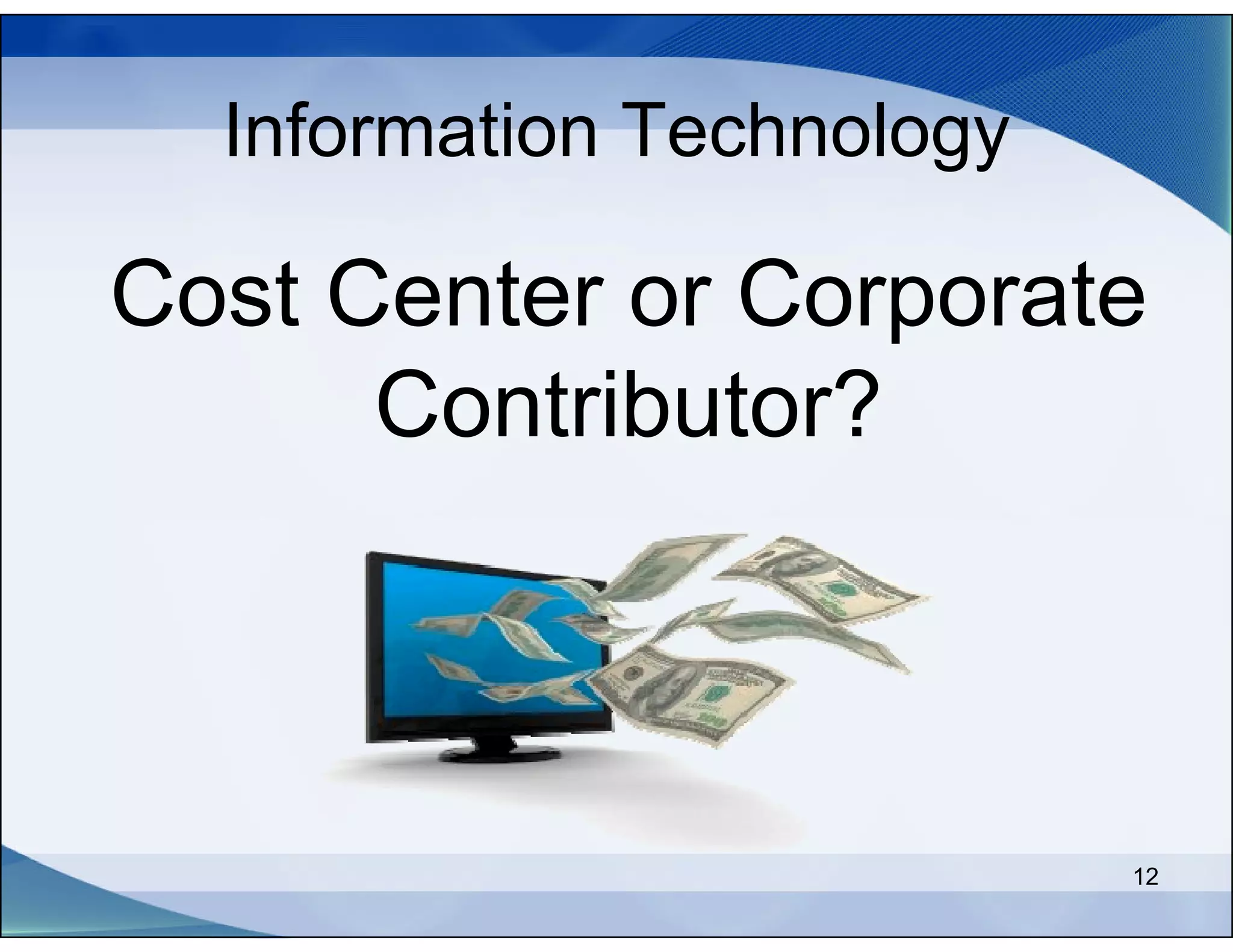 Information Technology

Cost Center or Corporate
      Contributor?



                           12
 