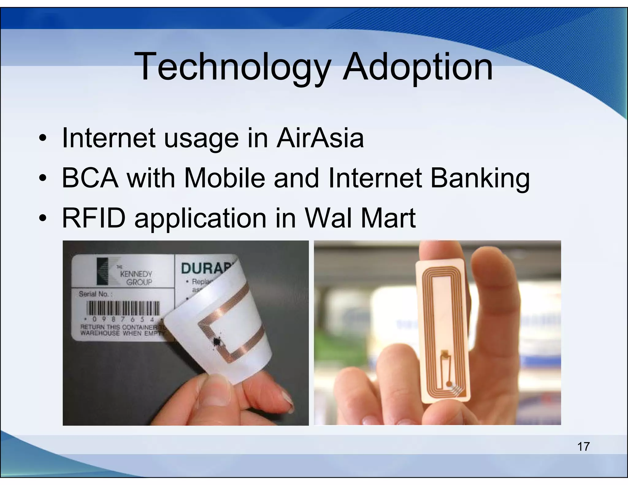 Technology Adoption
• Internet usage in AirAsia
• BCA with Mobile and Internet Banking
• RFID application in Wal Mart




                                         17
 