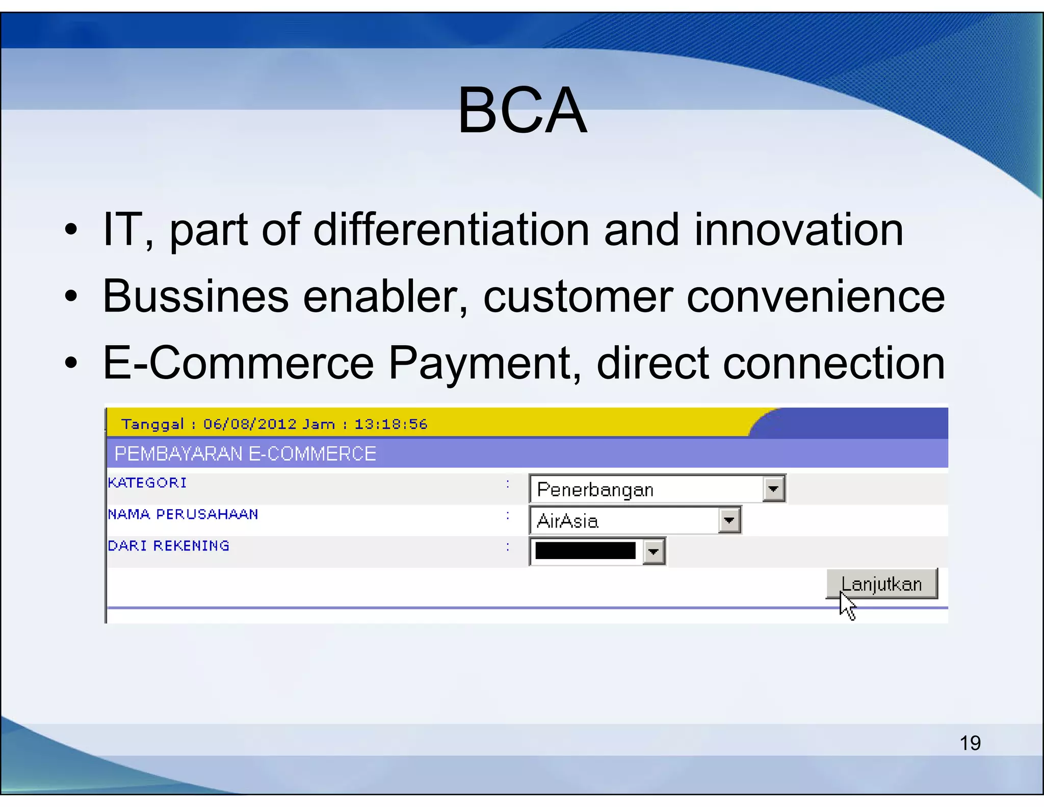 BCA
• IT, part of differentiation and innovation
• Bussines enabler, customer convenience
• E-Commerce Payment, direct connection




                                               19
 