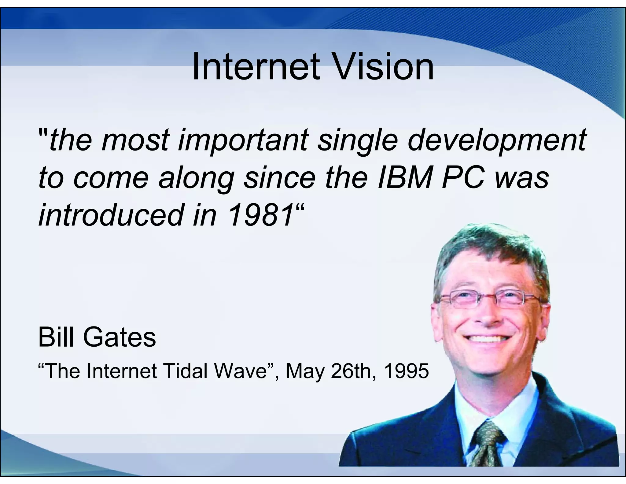 Internet Vision
"the most important single development
to come along since the IBM PC was
introduced in 1981“


Bill Gates
“The Internet Tidal Wave”, May 26th, 1995


                                            4
 