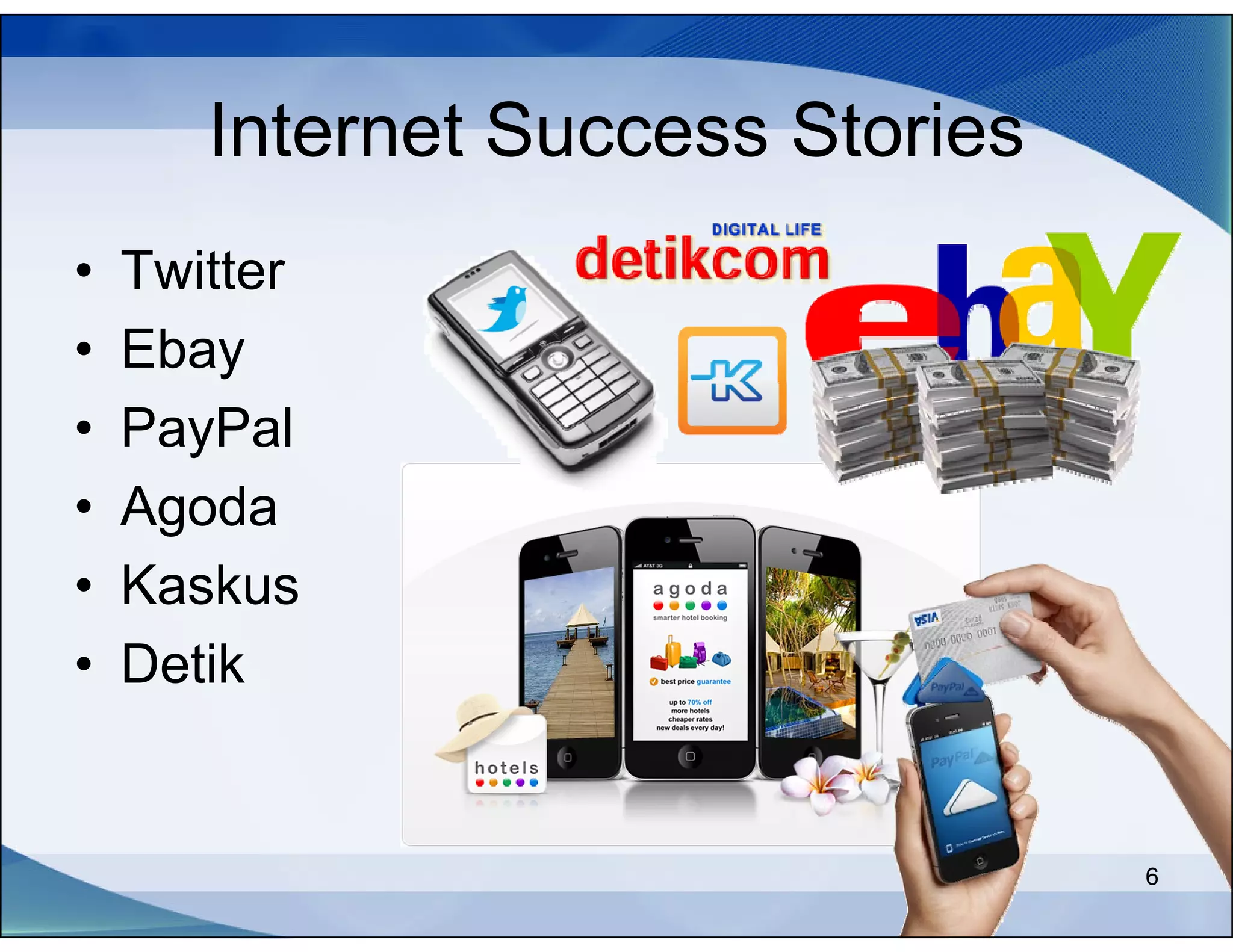 Internet Success Stories
•   Twitter
•   Ebay
•   PayPal
•   Agoda
•   Kaskus
•   Detik


                                  6
 