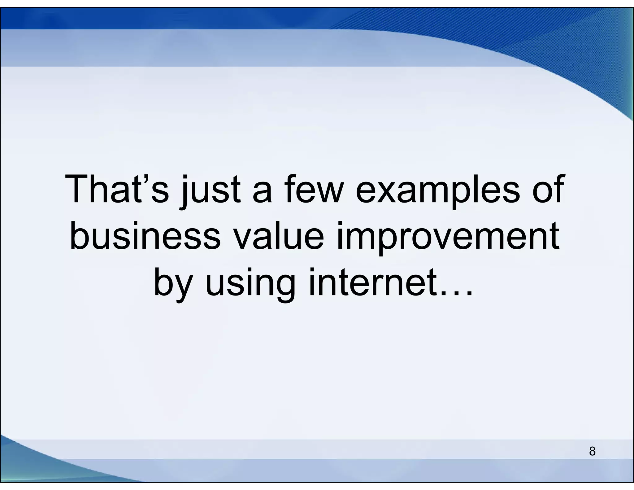 That’s just a few examples of
business value improvement
     by using internet…



                                8
 