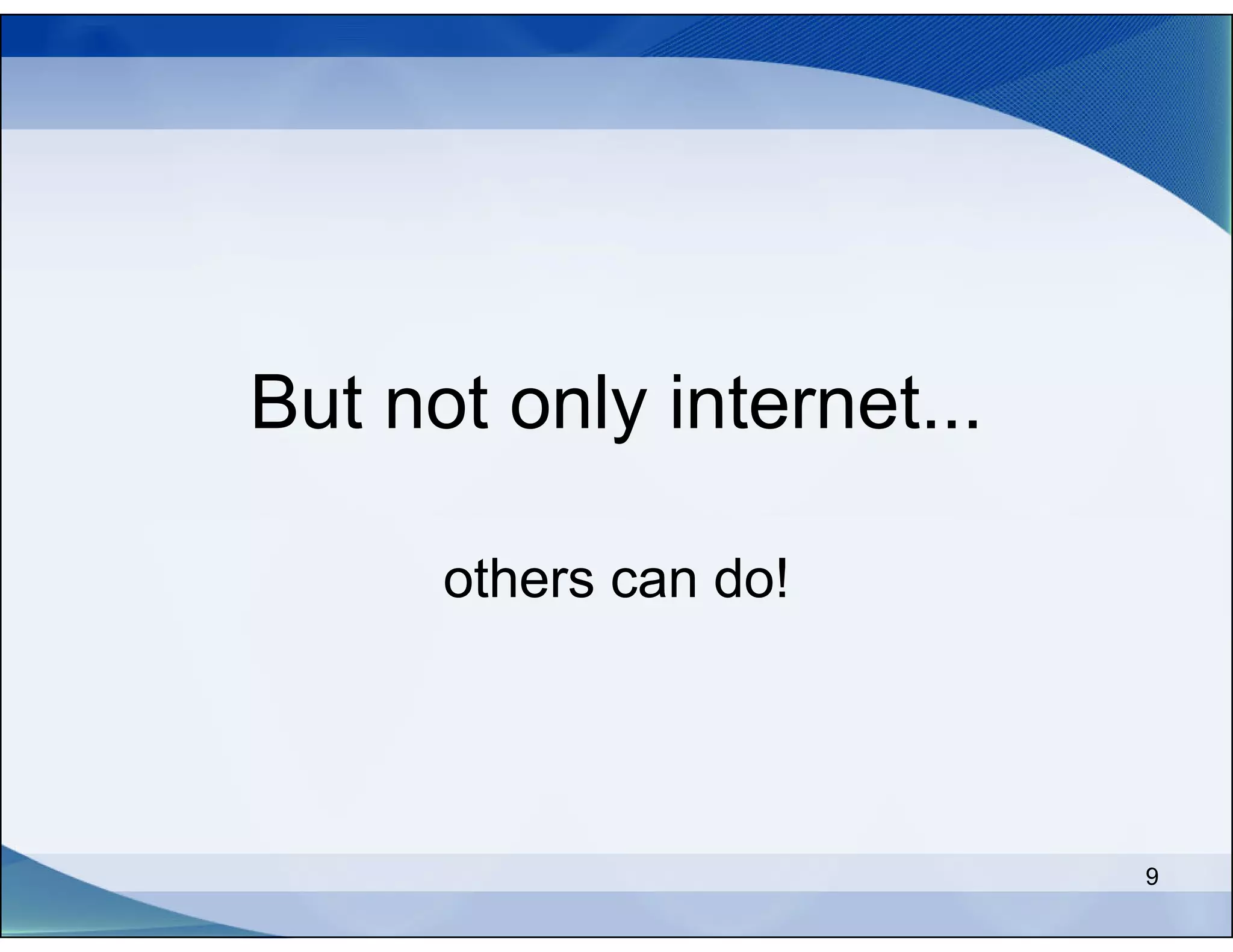 But not only internet...

      others can do!




                           9
 