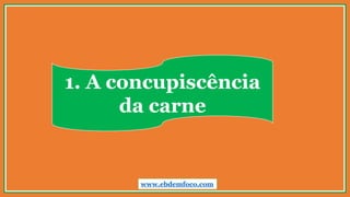 1. A concupiscência
da carne
www.ebdemfoco.com
 