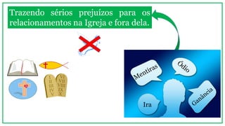 Ira
Trazendo sérios prejuízos para os
relacionamentos na Igreja e fora dela.
 