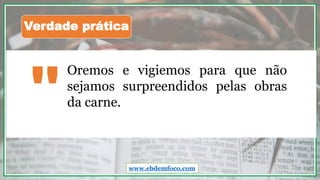 Oremos e vigiemos para que não
sejamos surpreendidos pelas obras
da carne.
"
Verdade prática
www.ebdemfoco.com
 