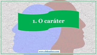 1. O caráter
www.ebdemfoco.com
 