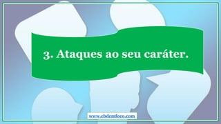 3. Ataques ao seu caráter.
www.ebdemfoco.com
 