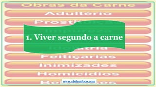 1. Viver segundo a carne
www.ebdemfoco.com
 