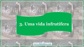 3. Uma vida infrutífera
www.ebdemfoco.com
 