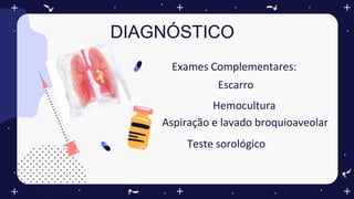 DIAGNÓSTICO
Exames Complementares:
Escarro
Hemocultura
Aspiração e lavado broquioaveolar
Teste sorológico
 