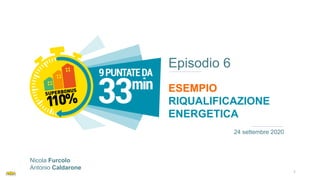 Episodio 6
ESEMPIO
RIQUALIFICAZIONE
ENERGETICA
24 settembre 2020
Nicola Furcolo
Antonio Caldarone
1
 