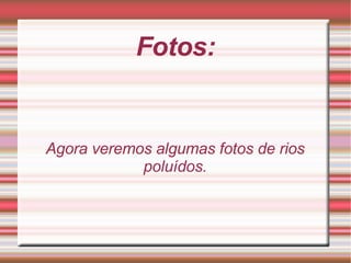 Fotos: Agora veremos algumas fotos de rios poluídos. 