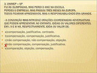 a)compensação, justificativa, contraste. b)compensação, compensação, justificativa. c)não compensação, não compensação, objeção. d)não compensação, compensação, justificativa. e)comparação, objeção, compensação. X 