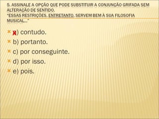 a) contudo. b) portanto. c) por conseguinte. d) por isso. e) pois. X 