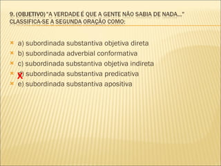 a) subordinada substantiva objetiva direta b) subordinada adverbial conformativa  c) subordinada substantiva objetiva indireta d) subordinada substantiva predicativa  e) subordinada substantiva apositiva  X 